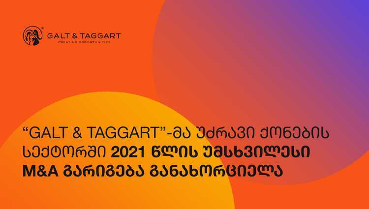 “Galt & Taggart”-ა უძრავი ქონების სექტორში 2021 წლის უმსხვილესი M&A გარიგება განახორციელა